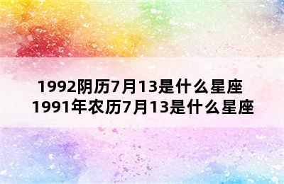 1992阴历7月13是什么星座 1991年农历7月13是什么星座